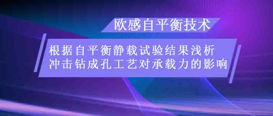 歐感技術(shù) | 根據(jù)自平衡靜載試驗(yàn)結(jié)果淺析沖擊鉆成孔工藝對(duì)承載力的影響